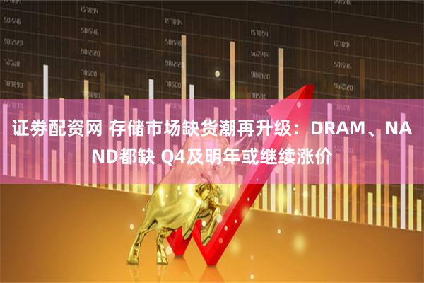 证劵配资网 存储市场缺货潮再升级:DRAM、NAND都缺 Q4及明年或继续涨价