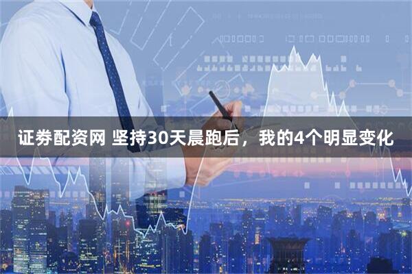 证劵配资网 坚持30天晨跑后,我的4个明显变化