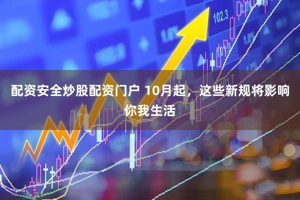 配资安全炒股配资门户 10月起,这些新规将影响你我生活