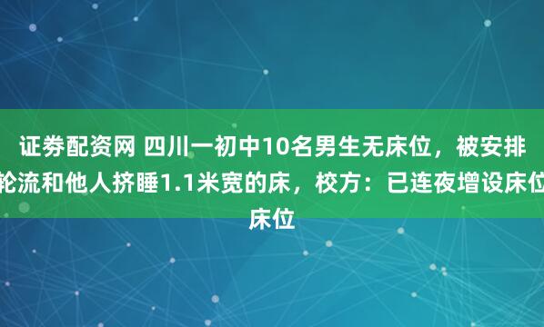 证劵配资网 四川一初中10名男生无床位,被安排轮流和他人挤睡1.1米宽的床,校方:已连夜增设床位