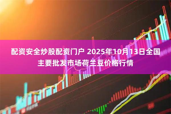 配资安全炒股配资门户 2025年10月13日全国主要批发市场荷兰豆价格行情