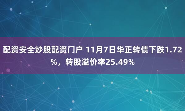 配资安全炒股配资门户 11月7日华正转债下跌1.72%,转股溢价率25.49%