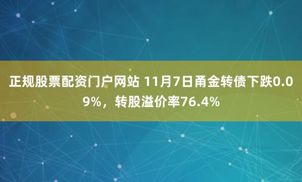 正规股票配资门户网站 11月7日甬金转债下跌0.09%,转股溢价率76.4%