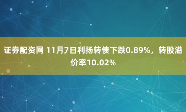 证劵配资网 11月7日利扬转债下跌0.89%,转股溢价率10.02%