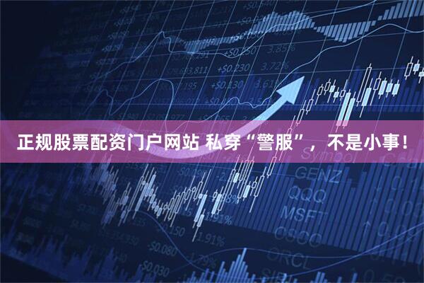 正规股票配资门户网站 私穿“警服”,不是小事!