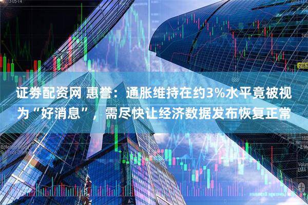 证劵配资网 惠誉:通胀维持在约3%水平竟被视为“好消息”,需尽快让经济数据发布恢复正常