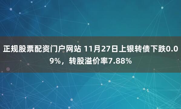 正规股票配资门户网站 11月27日上银转债下跌0.09%,转股溢价率7.88%
