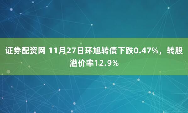 证劵配资网 11月27日环旭转债下跌0.47%,转股溢价率12.9%