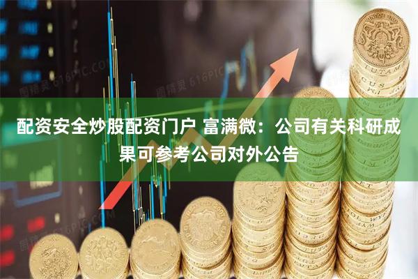 配资安全炒股配资门户 富满微：公司有关科研成果可参考公司对外公告