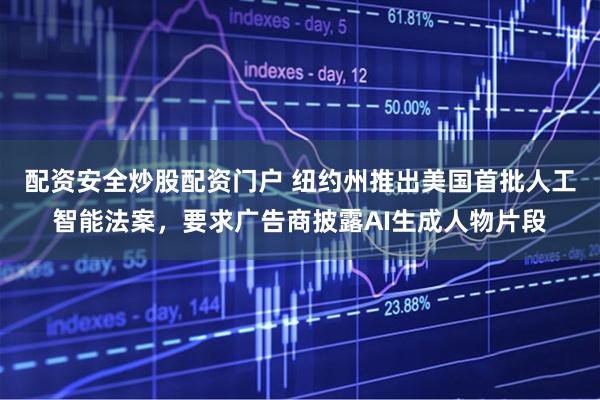配资安全炒股配资门户 纽约州推出美国首批人工智能法案,要求广告商披露AI生成人物片段
