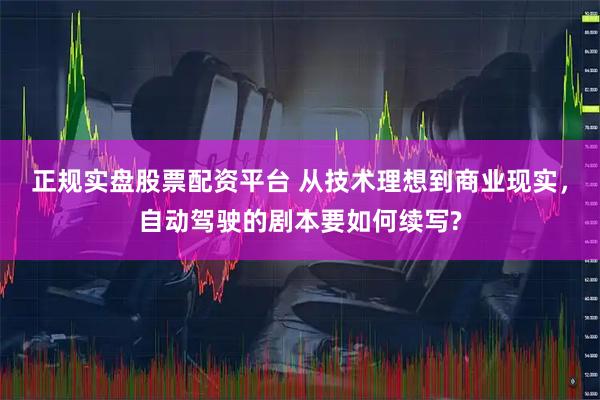 正规实盘股票配资平台 从技术理想到商业现实，自动驾驶的剧本要如何续写?