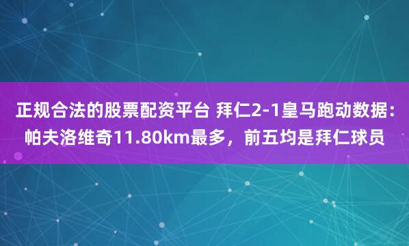 正规合法的股票配资平台 拜仁2-1皇马跑动数据：帕夫洛维奇11.80km最多，前五均是拜仁球员