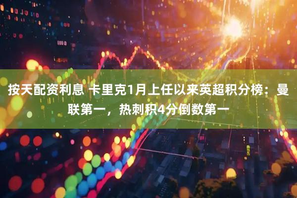 按天配资利息 卡里克1月上任以来英超积分榜：曼联第一，热刺积4分倒数第一