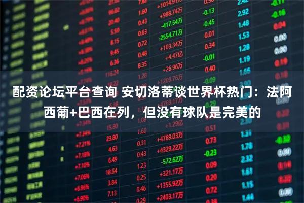 配资论坛平台查询 安切洛蒂谈世界杯热门：法阿西葡+巴西在列，但没有球队是完美的