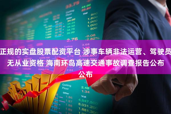 正规的实盘股票配资平台 涉事车辆非法运营、驾驶员无从业资格 海南环岛高速交通事故调查报告公布